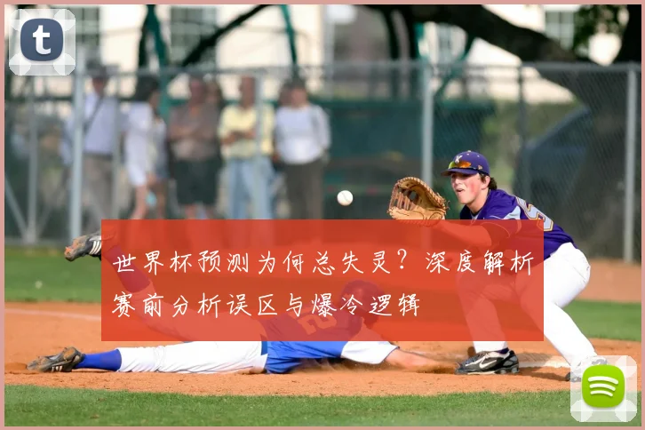 世界杯预测为何总失灵？深度解析赛前分析误区与爆冷逻辑