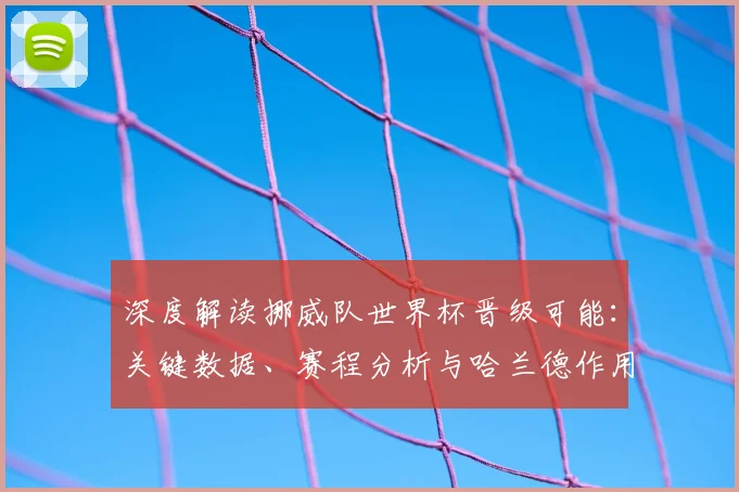 深度解读挪威队世界杯晋级可能:关键数据、赛程分析与哈兰德作用