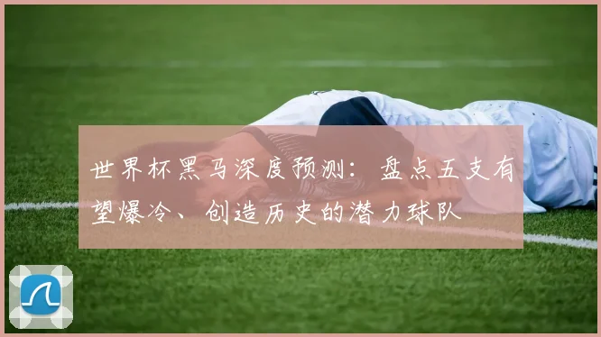 世界杯黑马深度预测:盘点五支有望爆冷、创造历史的潜力球队