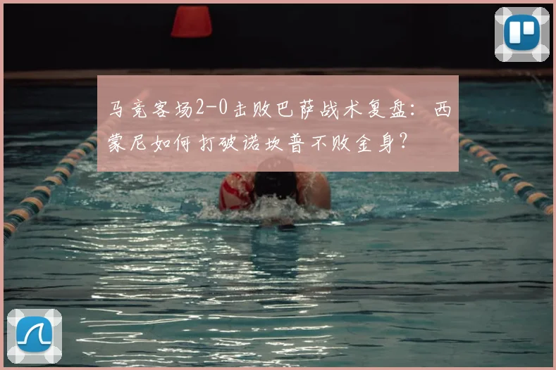 马竞客场2-0击败巴萨战术复盘:西蒙尼如何打破诺坎普不败金身?